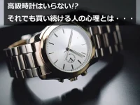 高級時計はいらない!?それでも買い続ける人の心理とは・・・